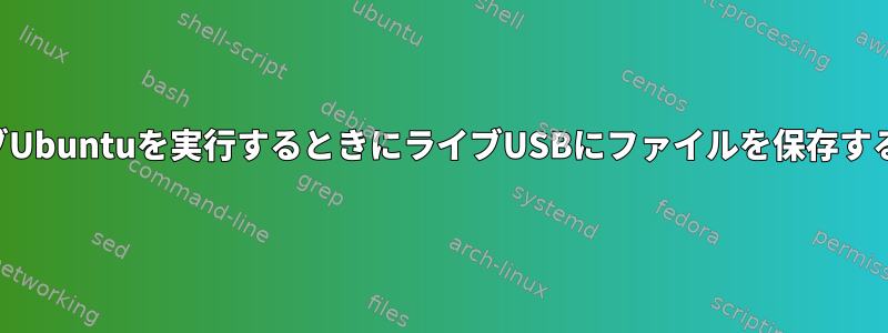 ライブUbuntuを実行するときにライブUSBにファイルを保存する方法