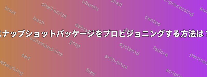 スナップショットパッケージをプロビジョニングする方法は？