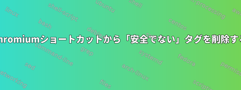 Chromiumショートカットから「安全でない」タグを削除する