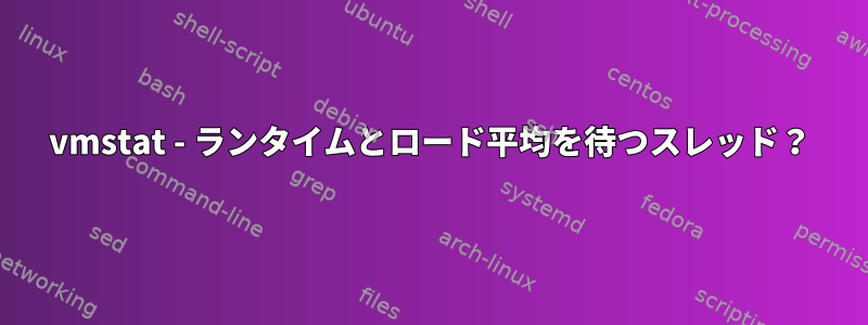 vmstat - ランタイムとロード平均を待つスレッド？