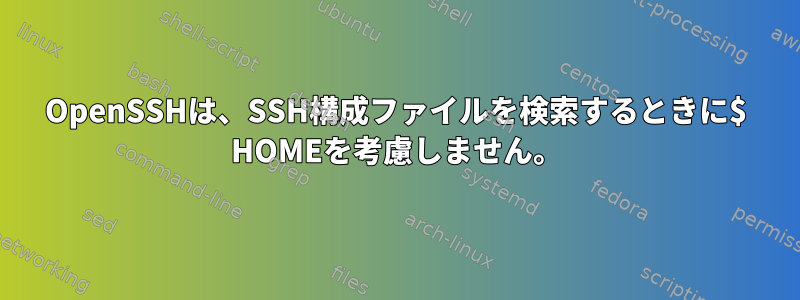 OpenSSHは、SSH構成ファイルを検索するときに$ HOMEを考慮しません。