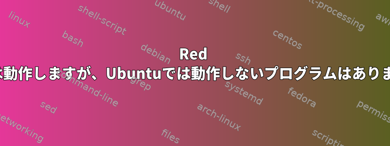 Red Hatでは動作しますが、Ubuntuでは動作しないプログラムはありますか？