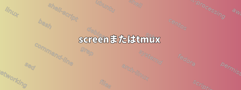 screenまたはtmux