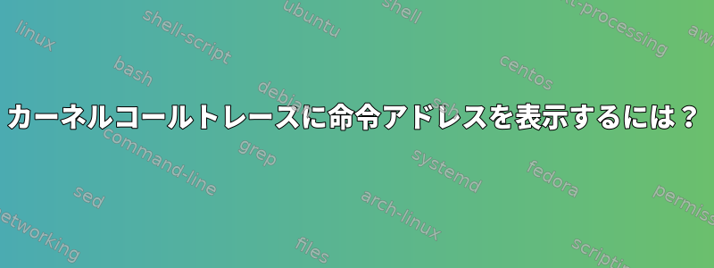 カーネルコールトレースに命令アドレスを表示するには？