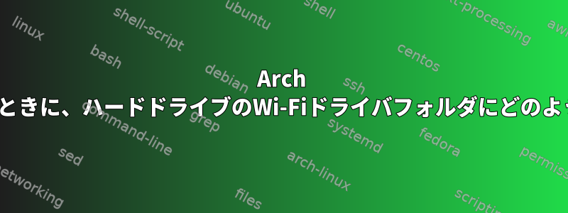 Arch Linuxをインストールするときに、ハードドライブのWi-Fiドライバフォルダにどのようにアクセスできますか？