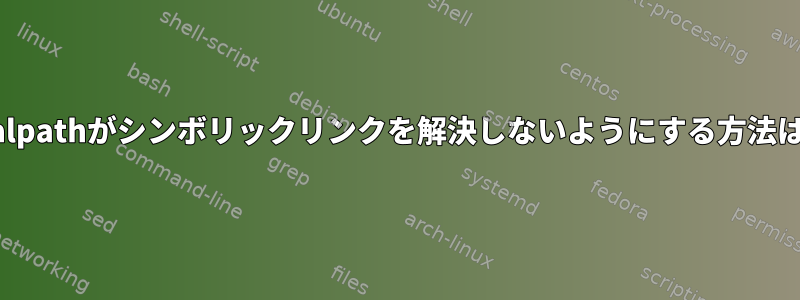 realpathがシンボリックリンクを解決しないようにする方法は？