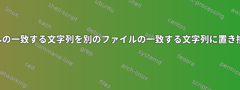 あるファイルの一致する文字列を別のファイルの一致する文字列に置き換えるには？