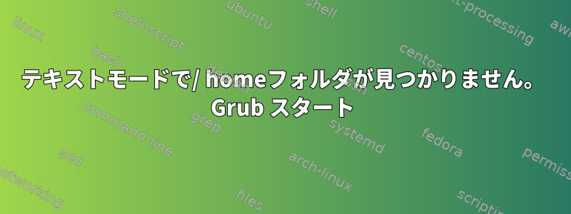 テキストモードで/ homeフォルダが見つかりません。 Grub スタート