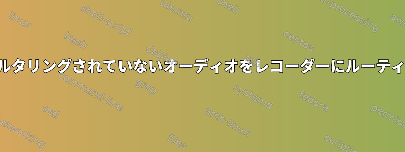 フィルタリングされていないオーディオをレコーダーにルーティング