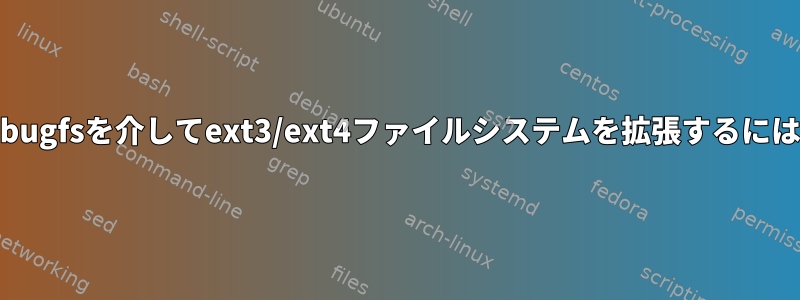 debugfsを介してext3/ext4ファイルシステムを拡張するには？