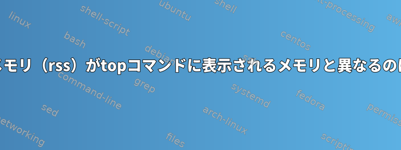 psコマンドのメモリ（rss）がtopコマンドに表示されるメモリと異なるのはなぜですか？