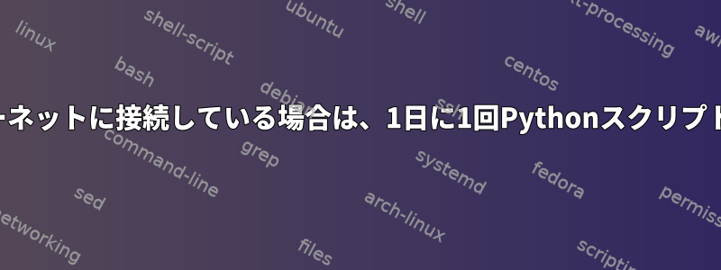 コンピュータの電源が入っていてインターネットに接続している場合は、1日に1回Pythonスクリプトを実行するにはどうすればよいですか？