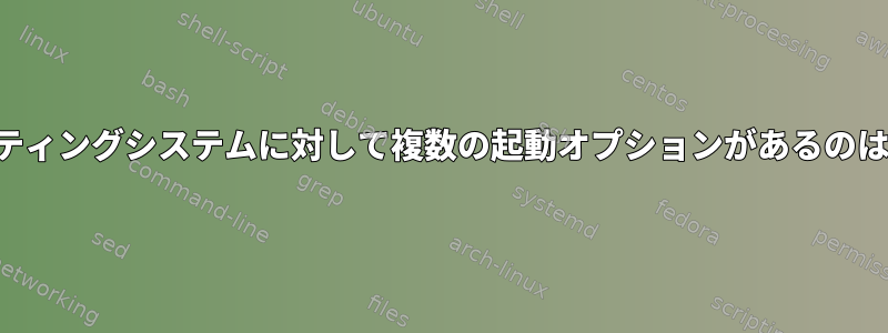 同じオペレーティングシステムに対して複数の起動オプションがあるのはなぜですか？