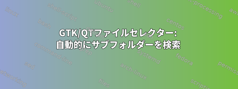 GTK/QTファイルセレクター: 自動的にサブフォルダーを検索