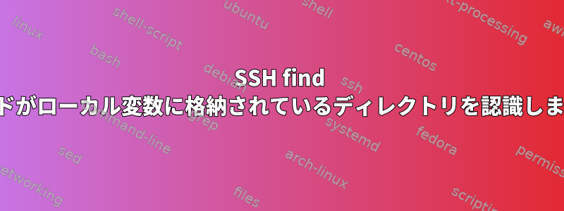 SSH find コマンドがローカル変数に格納されているディレクトリを認識しません。