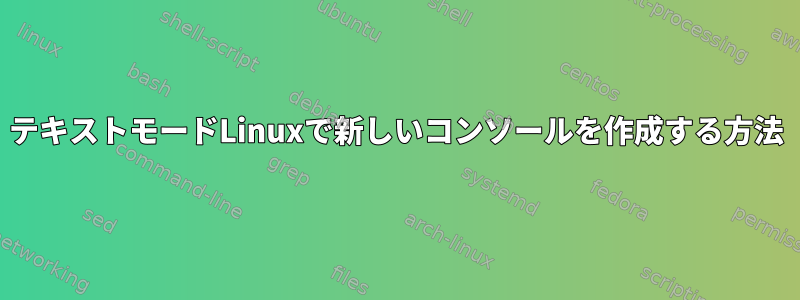 テキストモードLinuxで新しいコンソールを作成する方法