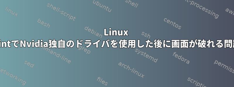 Linux MintでNvidia独自のドライバを使用した後に画面が破れる問題