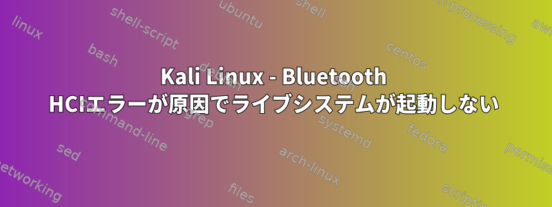 Kali Linux - Bluetooth HCIエラーが原因でライブシステムが起動しない