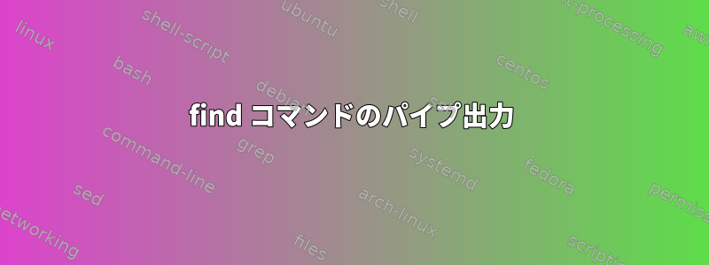 find コマンドのパイプ出力