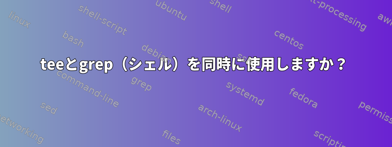 teeとgrep（シェル）を同時に使用しますか？