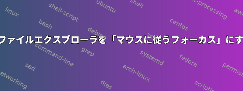 ドルフィンファイルエクスプローラを「マウスに従うフォーカス」にする方法は？