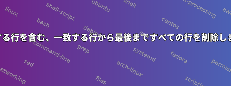 一致する行を含む、一致する行から最後まですべての行を削除します。