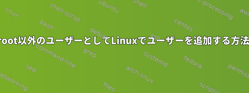 root以外のユーザーとしてLinuxでユーザーを追加する方法