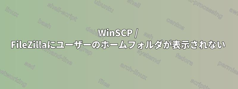 WinSCP / FileZillaにユーザーのホームフォルダが表示されない