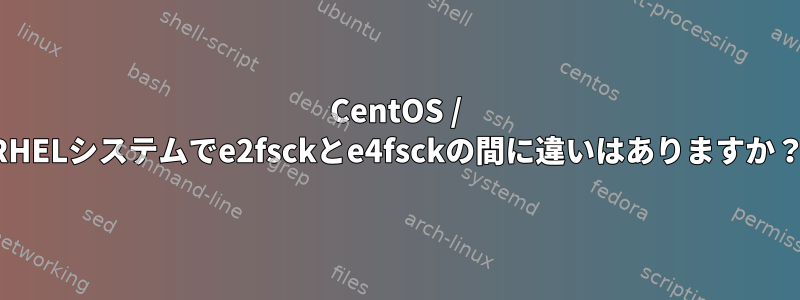 CentOS / RHELシステムでe2fsckとe4fsckの間に違いはありますか？