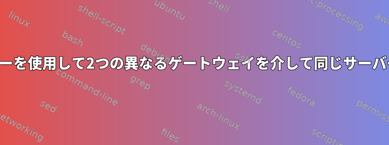 異なるサーバーユーザーを使用して2つの異なるゲートウェイを介して同じサーバーに接続する（SSH）