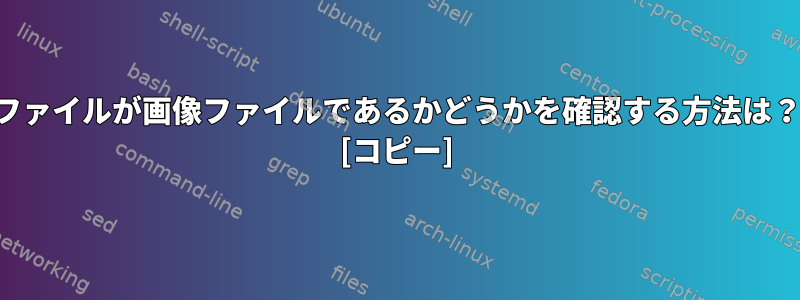 ファイルが画像ファイルであるかどうかを確認する方法は？ [コピー]