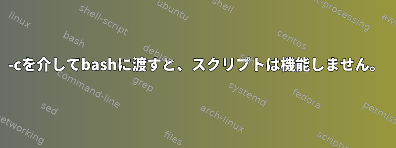 -cを介してbashに渡すと、スクリプトは機能しません。