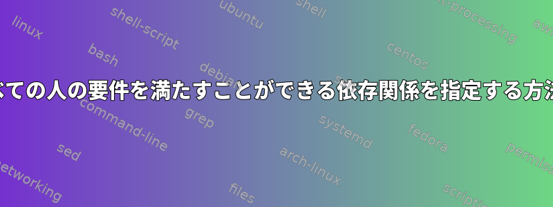 グループ内のすべての人の要件を満たすことができる依存関係を指定する方法はありますか？