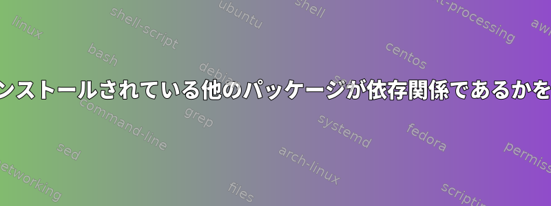 どのパッケージにインストールされている他のパッケージが依存関係であるかを確認してください。