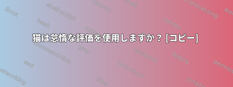 猫は怠惰な評価を使用しますか？ [コピー]