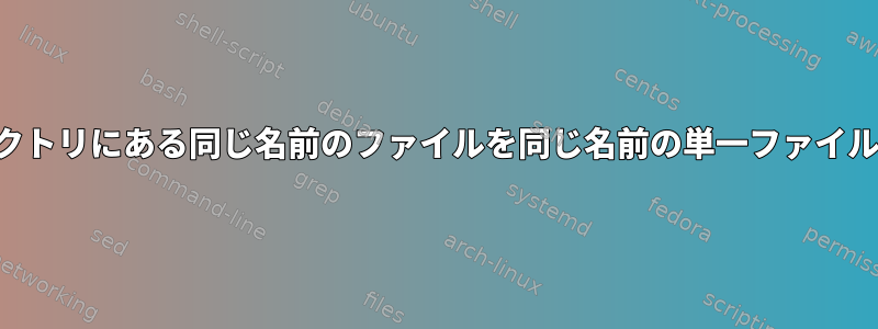 別のディレクトリにある同じ名前のファイルを同じ名前の単一ファイルに変換する