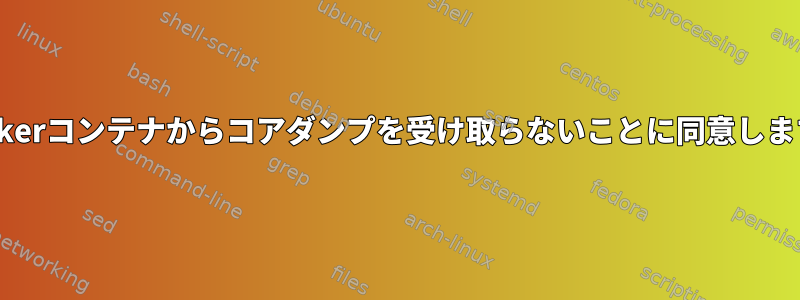 Dockerコンテナからコアダンプを受け取らないことに同意します。