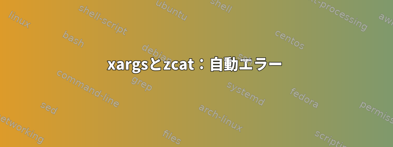 xargsとzcat：自動エラー