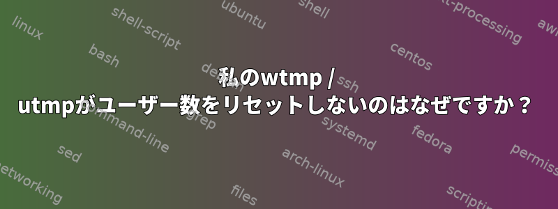 私のwtmp / utmpがユーザー数をリセットしないのはなぜですか？