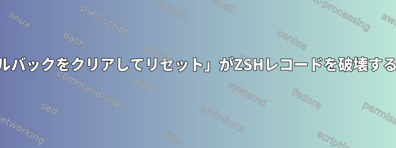 Konsoleで「ロールバックをクリアしてリセット」がZSHレコードを破壊するのを防ぐ方法は？