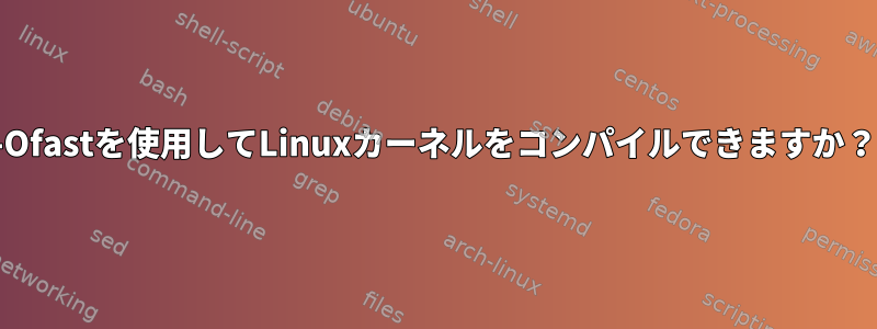 -Ofastを使用してLinuxカーネルをコンパイルできますか？