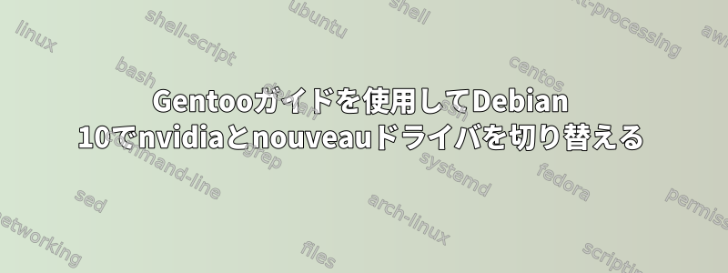 Gentooガイドを使用してDebian 10でnvidiaとnouveauドライバを切り替える