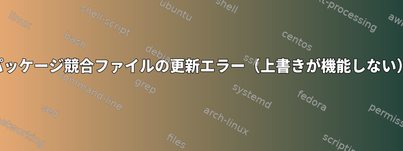 パッケージ競合ファイルの更新エラー（上書きが機能しない）