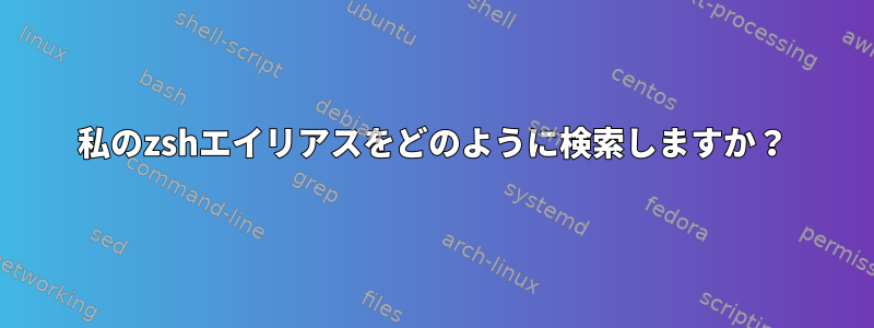 私のzshエイリアスをどのように検索しますか？