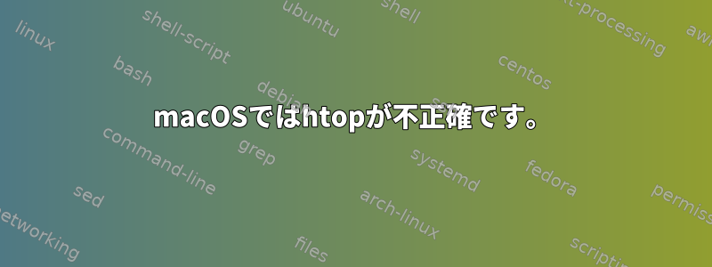 macOSではhtopが不正確です。