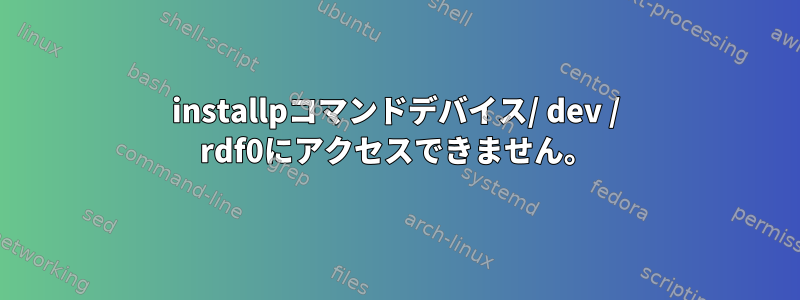 installpコマンドデバイス/ dev / rdf0にアクセスできません。