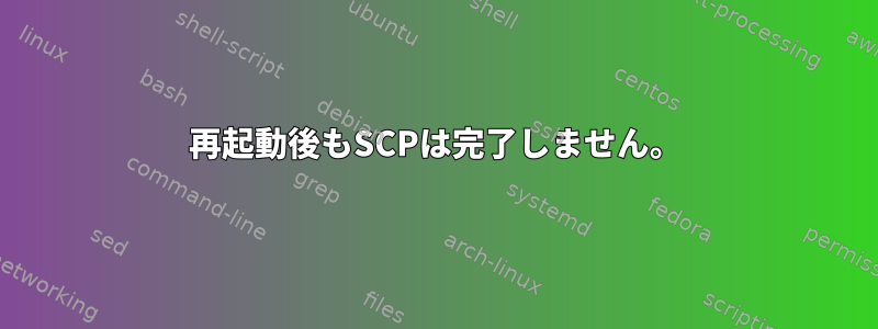 再起動後もSCPは完了しません。