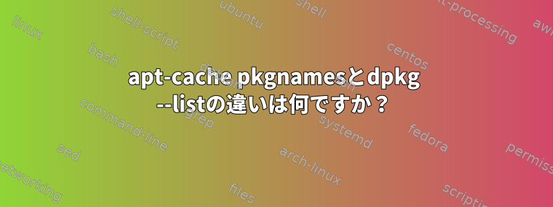 apt-cache pkgnamesとdpkg --listの違いは何ですか？