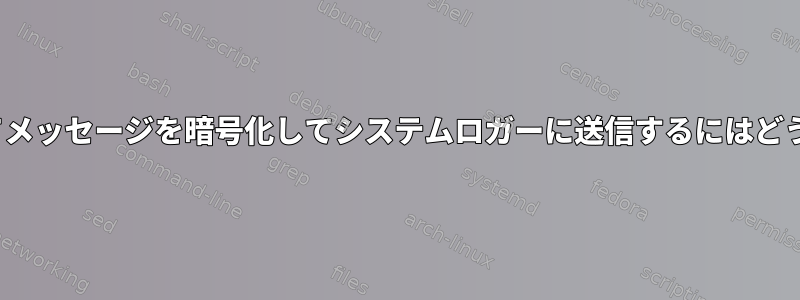 TLS暗号化を使用してメッセージを暗号化してシステムロガーに送信するにはどうすればよいですか？