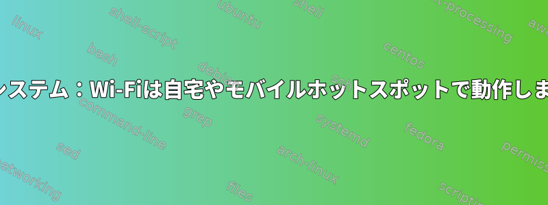 マルチLinuxオペレーティングシステム：Wi-Fiは自宅やモバイルホットスポットで動作しますが、時々接続に失敗します。